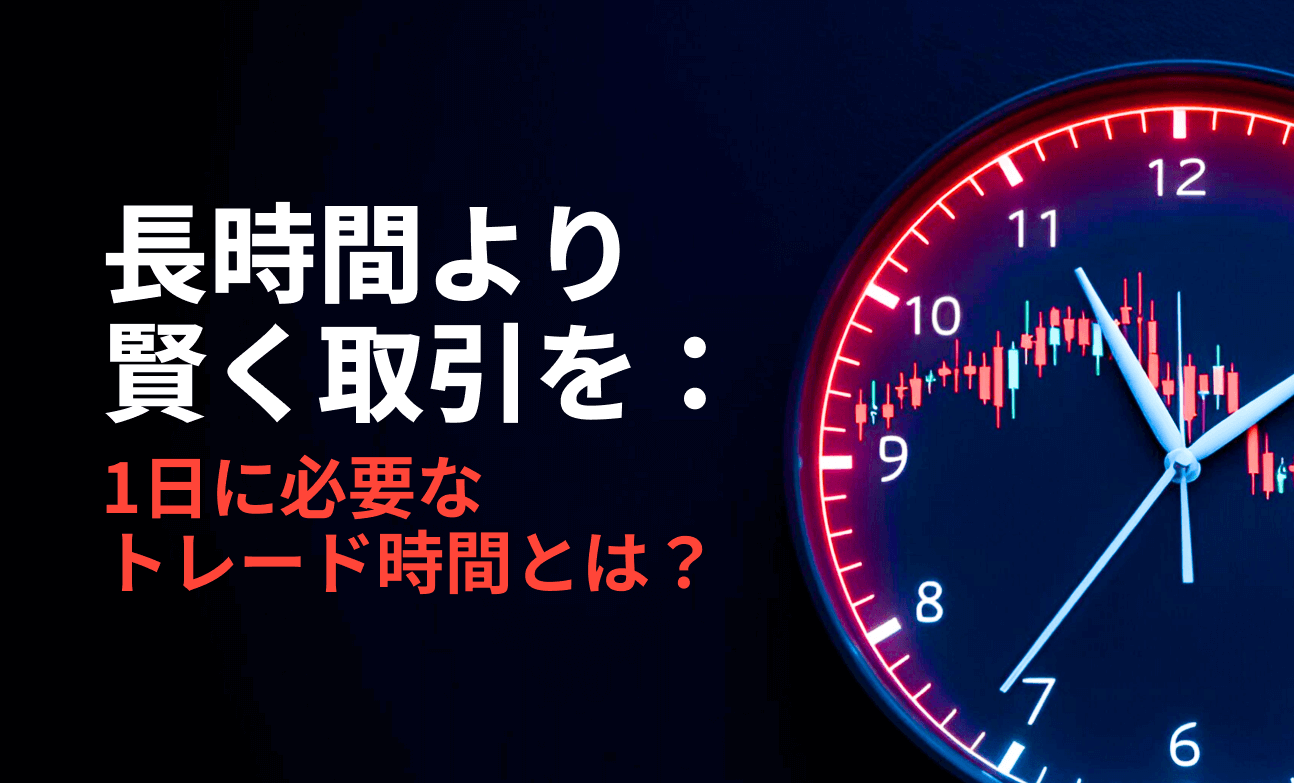 長時間より賢く取引を：1日に必要なトレード時間とは？