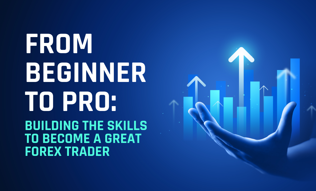 From Beginner to Pro: Building the Skills to Become a Great Forex Trader