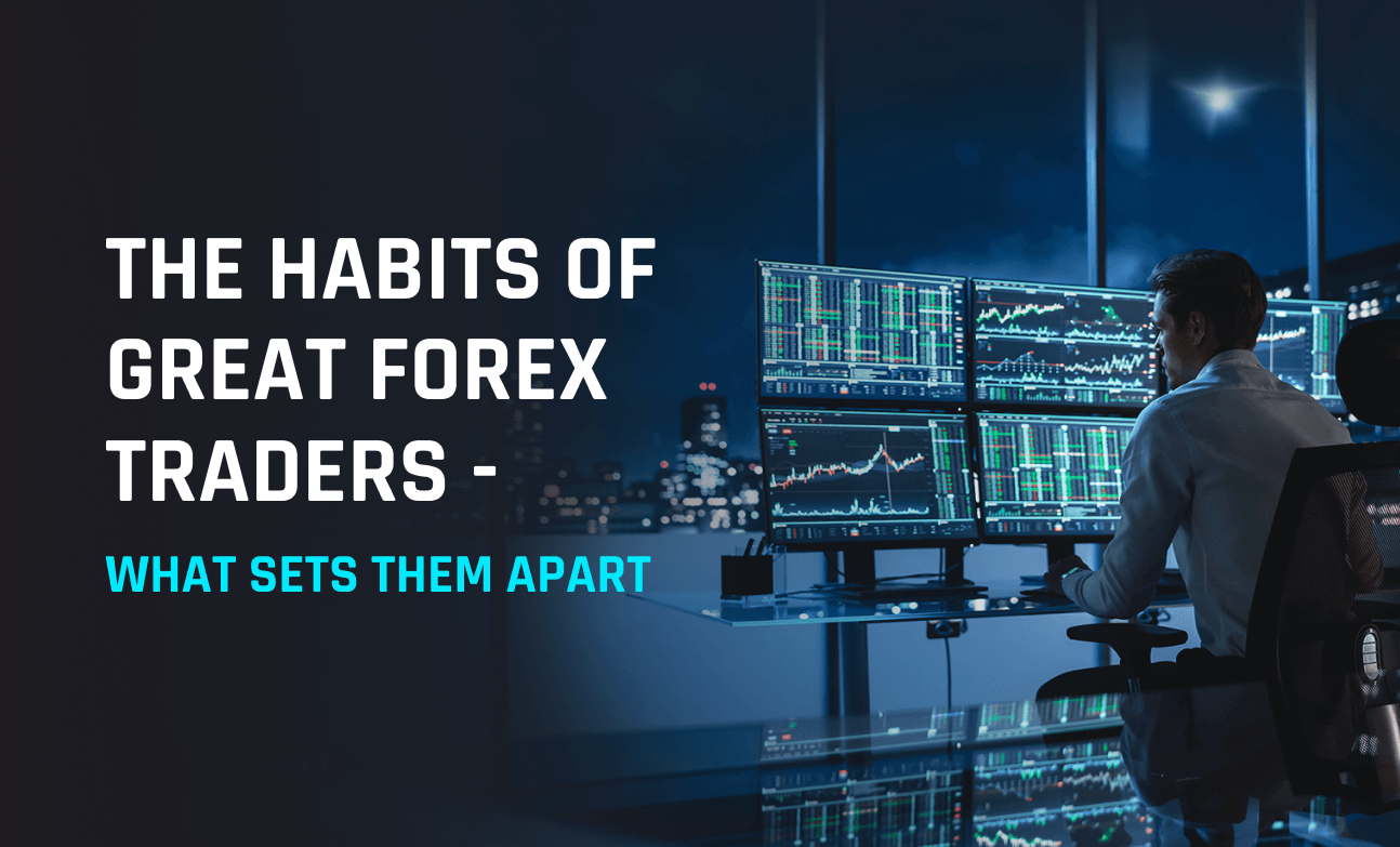 The Habits of Great Forex Traders – What Sets Them Apart