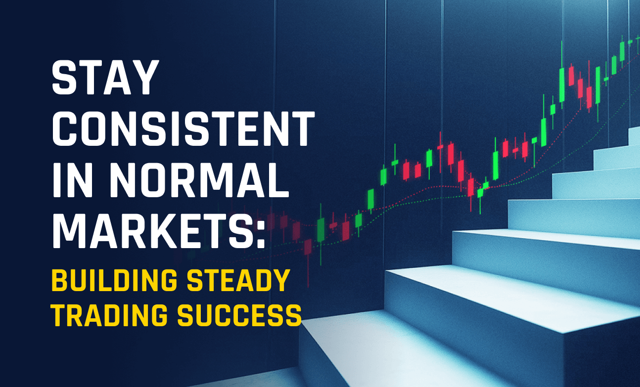 Stay Consistent in Normal Markets: Building Steady Trading Success