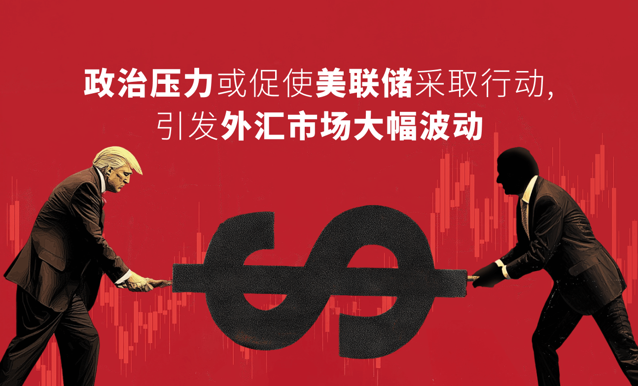 政治压力或促使美联储采取行动，引发外汇市场大幅波动