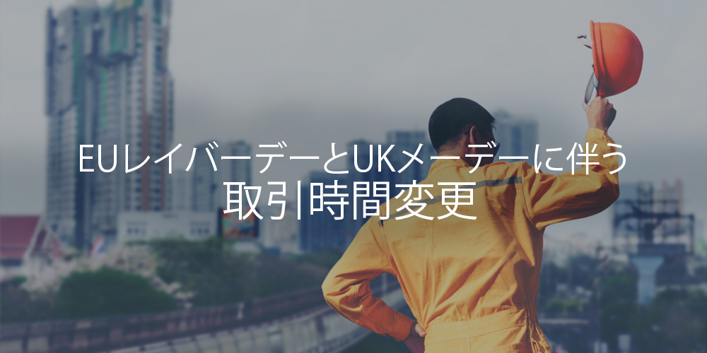 2019 EU （欧州連合）レイバーデーとUK（英国）メーデーに伴う取引時間変更